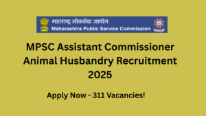 MPSC Assistant Commissioner Animal Husbandry Recruitment 2025: Apply Now for 311 Vacancies!