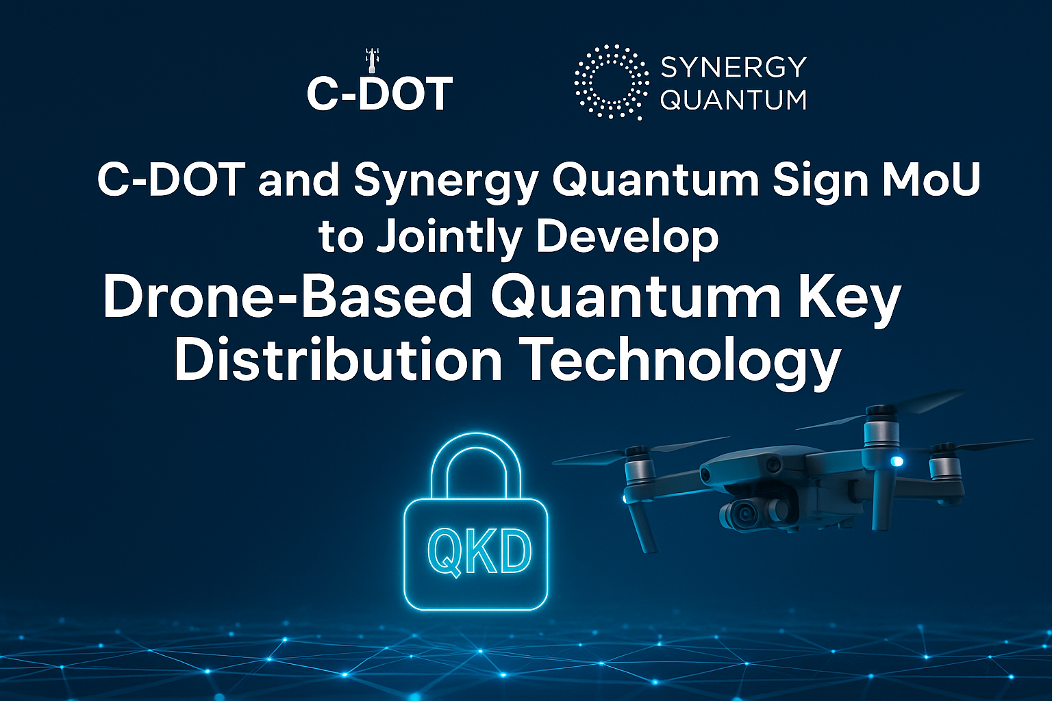 Illustration of a drone flying above a digital network grid, featuring the logos of C-DOT and Synergy Quantum, with a glowing QKD padlock icon and the headline "C-DOT and Synergy Quantum Sign MoU to Jointly Develop Drone-Based Quantum Key Distribution Technology."