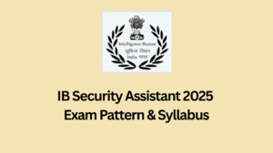 IB Security Assistant Syllabus 2025 and Exam Pattern – Tier-wise Detailed Breakdown